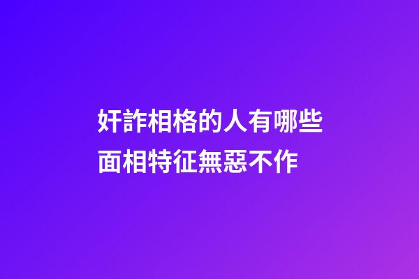 奸詐相格的人有哪些面相特征無惡不作