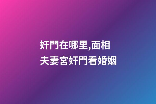 奸門在哪里,面相夫妻宮奸門看婚姻