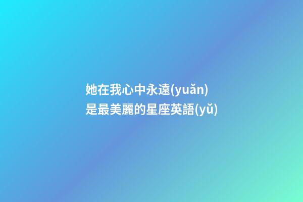 她在我心中永遠(yuǎn)是最美麗的星座英語(yǔ)-第1張-星座運(yùn)勢(shì)-玄機(jī)派