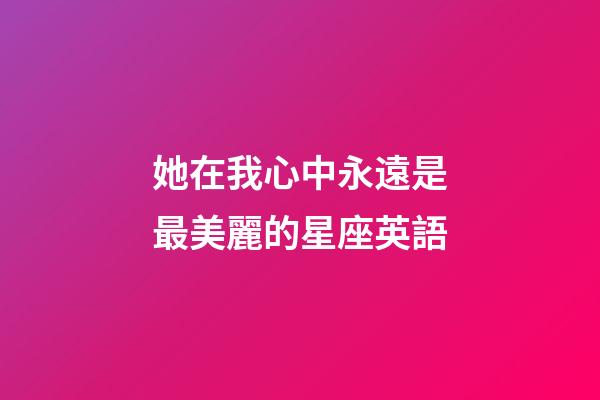 她在我心中永遠是最美麗的星座英語