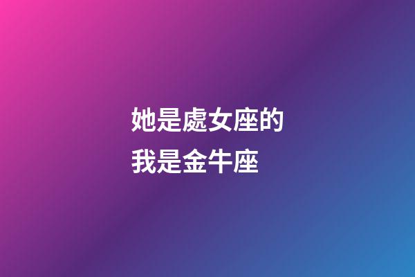她是處女座的我是金牛座-第1張-星座運(yùn)勢(shì)-玄機(jī)派