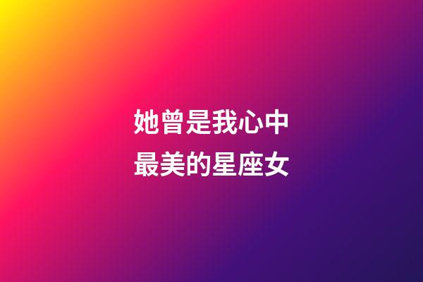 她曾是我心中最美的星座女-第1張-星座運勢-玄機派