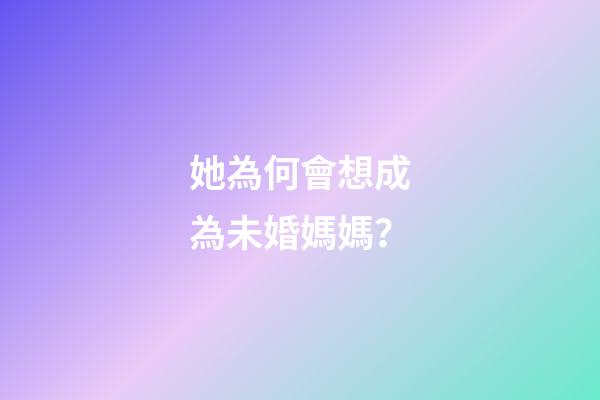她為何會想成為未婚媽媽？