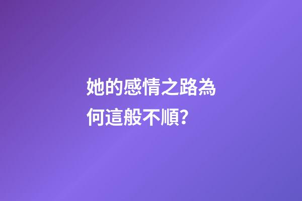 她的感情之路為何這般不順？