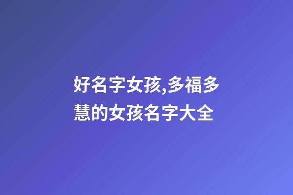 好名字女孩,多福多慧的女孩名字大全-第1張-觀點(diǎn)-玄機(jī)派