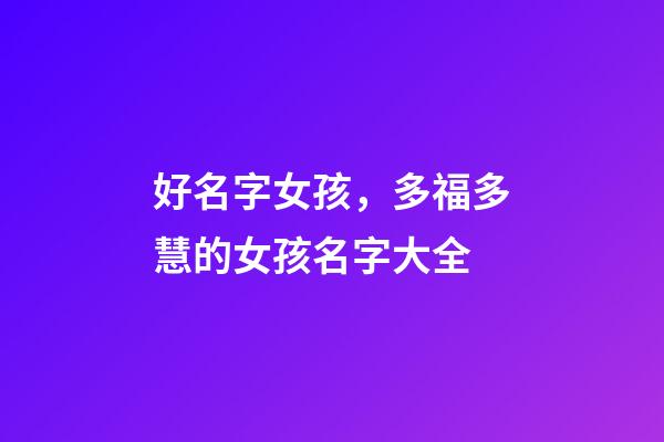 好名字女孩，多福多慧的女孩名字大全-第1張-觀點(diǎn)-玄機(jī)派