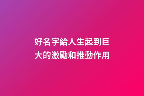 好名字給人生起到巨大的激勵和推動作用