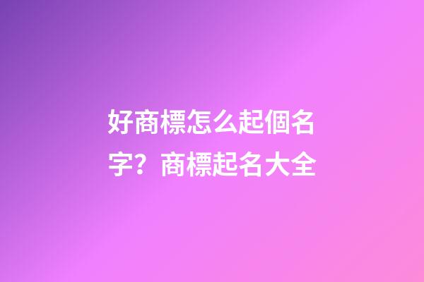 好商標怎么起個名字？商標起名大全-第1張-商標起名-玄機派