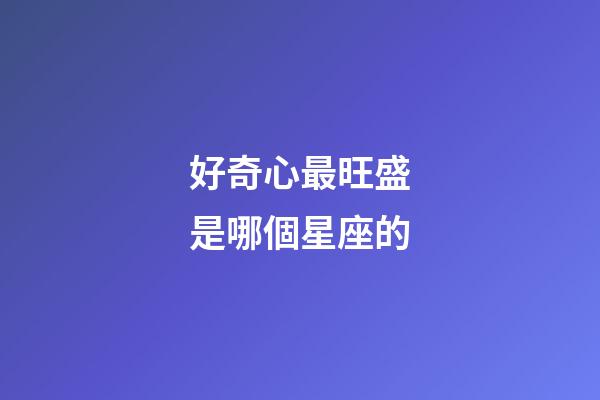 好奇心最旺盛是哪個星座的-第1張-星座運勢-玄機派