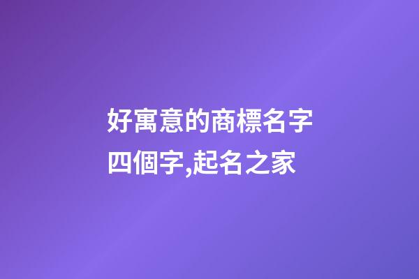 好寓意的商標名字四個字,起名之家-第1張-商標起名-玄機派