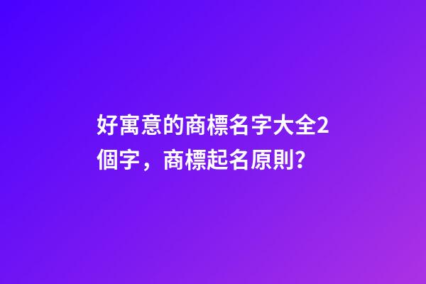 好寓意的商標名字大全2個字，商標起名原則？-第1張-商標起名-玄機派