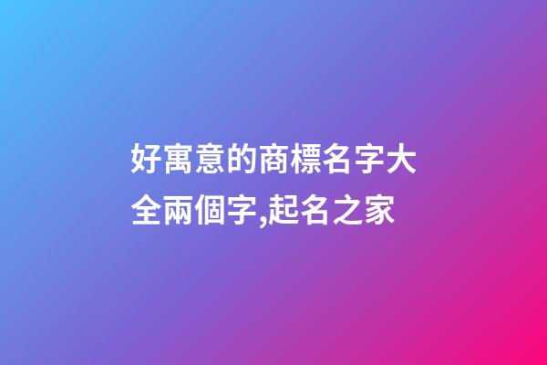 好寓意的商標名字大全兩個字,起名之家-第1張-商標起名-玄機派