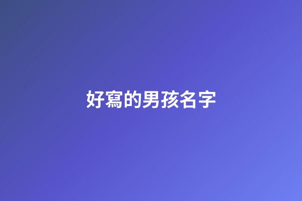 好寫的男孩名字(好的男孩子名字)-第1張-男孩起名-玄機派
