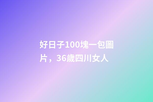 好日子100塊一包圖片，36歲四川女人-第1張-觀點-玄機派