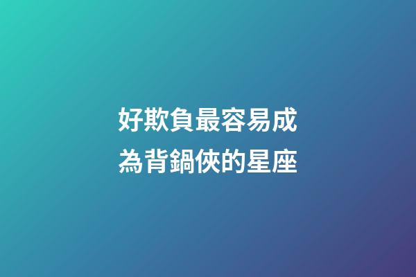 好欺負最容易成為背鍋俠的星座-第1張-星座運勢-玄機派