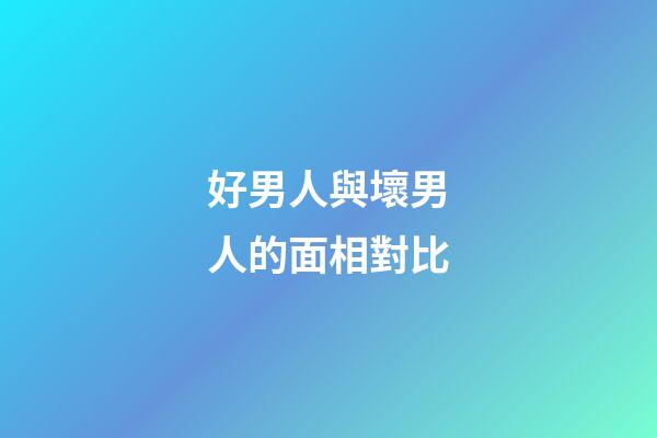 好男人與壞男人的面相對比