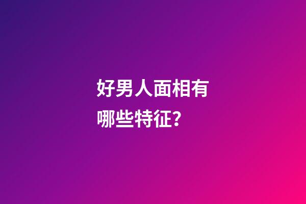 好男人面相有哪些特征？