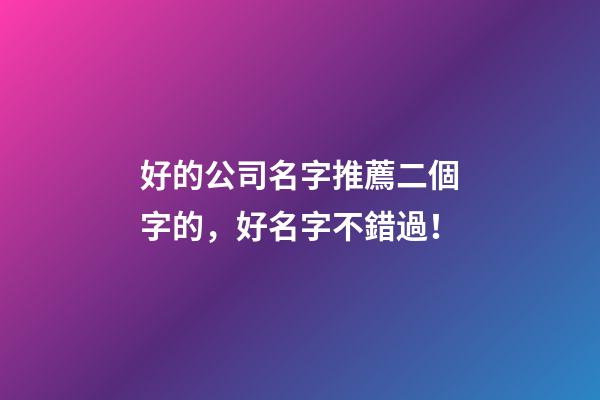 好的公司名字推薦二個字的，好名字不錯過！