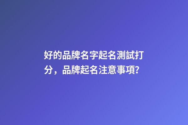 好的品牌名字起名測試打分，品牌起名注意事項？-第1張-商標起名-玄機派