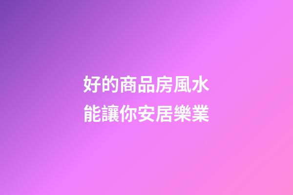 好的商品房風水能讓你安居樂業