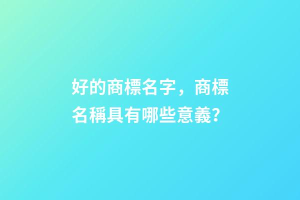 好的商標名字，商標名稱具有哪些意義？-第1張-商標起名-玄機派