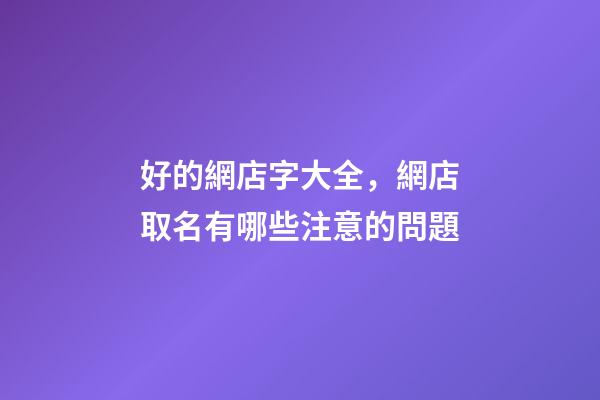 好的網店字大全，網店取名有哪些注意的問題-第1張-店鋪起名-玄機派
