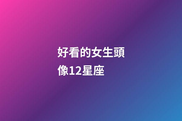 好看的女生頭像12星座-第1張-星座運勢-玄機派