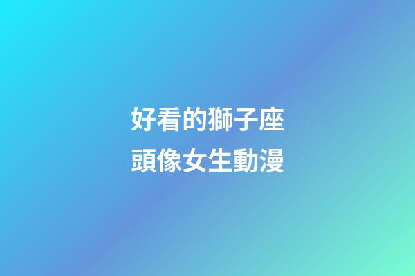 好看的獅子座頭像女生動漫-第1張-星座運勢-玄機派