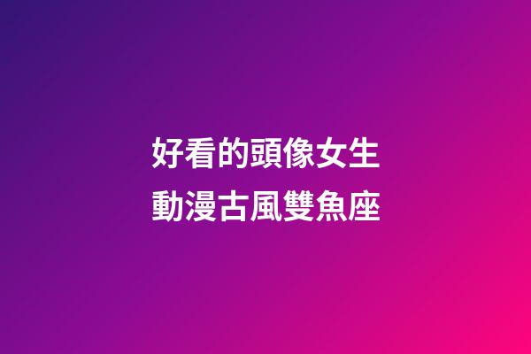 好看的頭像女生動漫古風雙魚座-第1張-星座運勢-玄機派