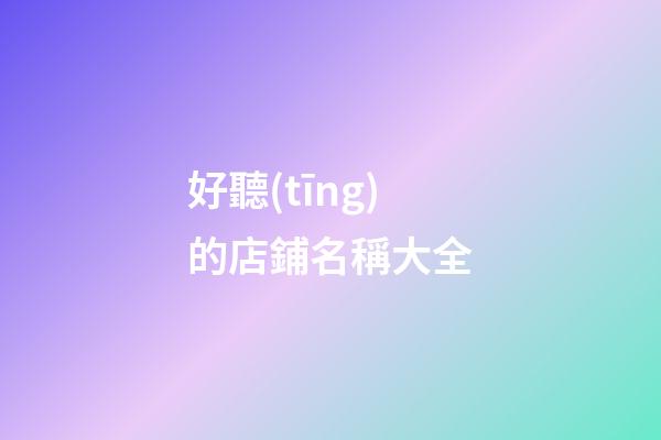 好聽(tīng)的店鋪名稱大全