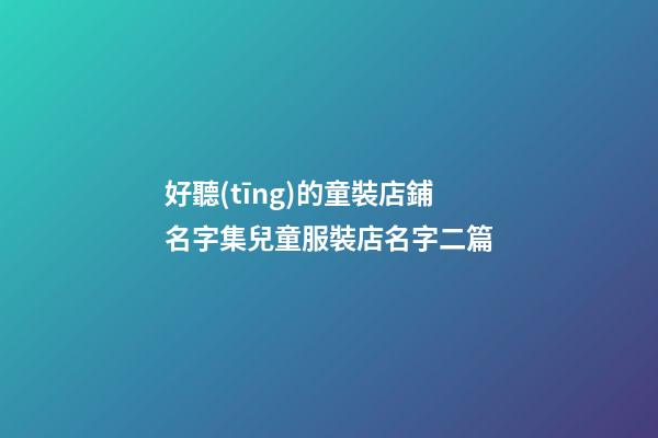 好聽(tīng)的童裝店鋪名字集兒童服裝店名字二篇-第1張-店鋪起名-玄機(jī)派