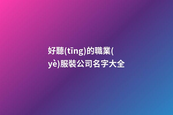 好聽(tīng)的職業(yè)服裝公司名字大全