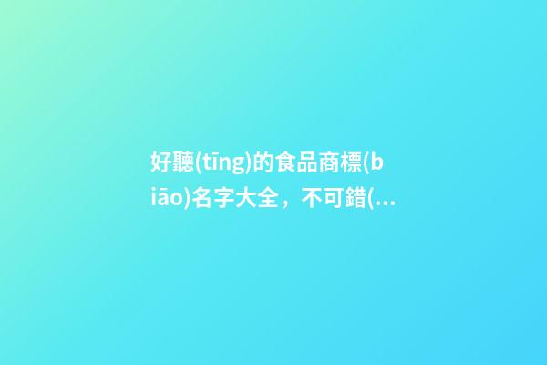 好聽(tīng)的食品商標(biāo)名字大全，不可錯(cuò)過(guò)的好名字！