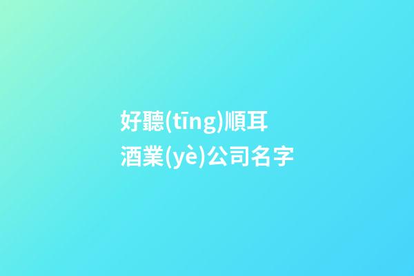 好聽(tīng)順耳酒業(yè)公司名字-第1張-公司起名-玄機(jī)派
