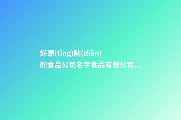 好聽(tīng)點(diǎn)的食品公司名字食品有限公司取名參考二篇-第1張-公司起名-玄機(jī)派