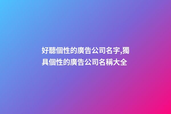 好聽個性的廣告公司名字,獨具個性的廣告公司名稱大全-第1張-公司起名-玄機派