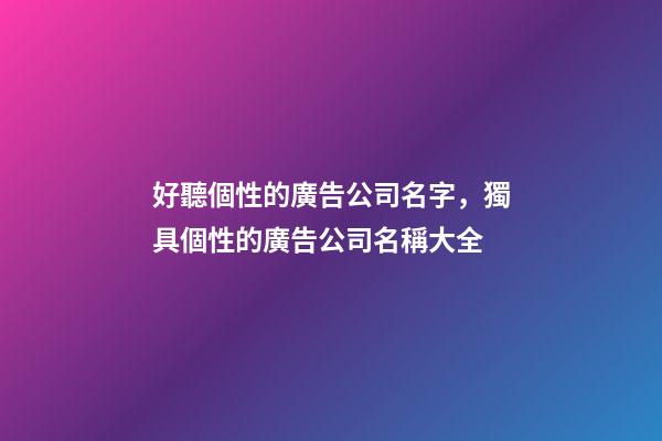 好聽個性的廣告公司名字，獨具個性的廣告公司名稱大全-第1張-公司起名-玄機派