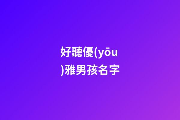 好聽優(yōu)雅男孩名字(優(yōu)雅的男孩名)-第1張-男孩起名-玄機(jī)派
