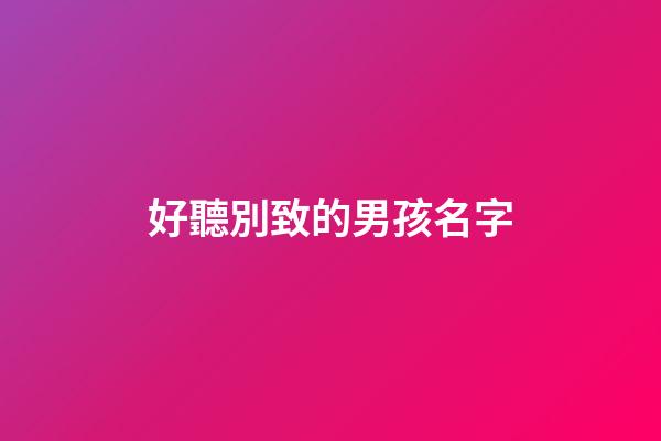好聽別致的男孩名字(好聽別致的男孩名字大全)-第1張-男孩起名-玄機(jī)派