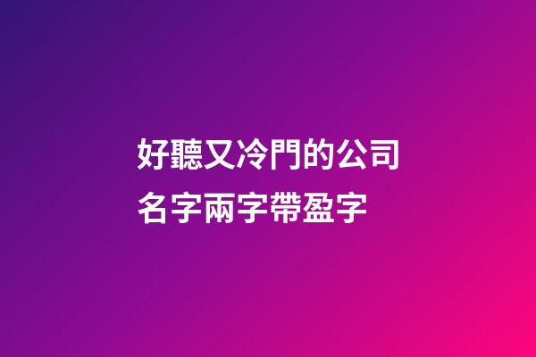 好聽又冷門的公司名字兩字帶盈字-第1張-公司起名-玄機(jī)派