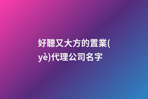 好聽又大方的置業(yè)代理公司名字-第1張-公司起名-玄機(jī)派
