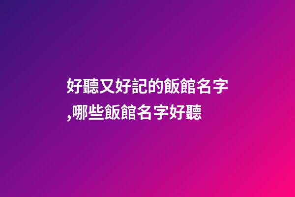 好聽又好記的飯館名字,哪些飯館名字好聽-第1張-店鋪起名-玄機派