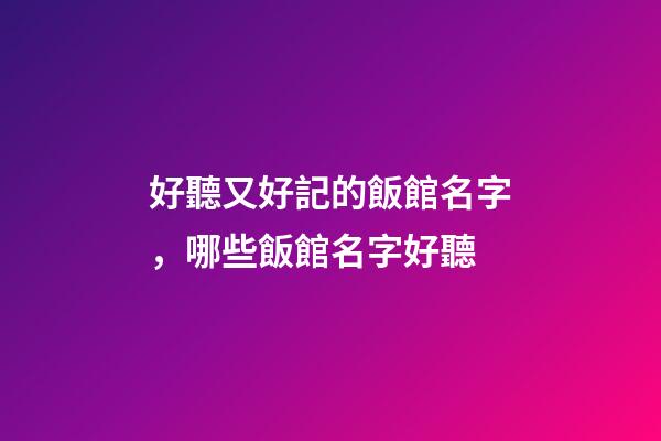 好聽又好記的飯館名字，哪些飯館名字好聽-第1張-店鋪起名-玄機派