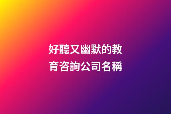 好聽又幽默的教育咨詢公司名稱-第1張-公司起名-玄機派