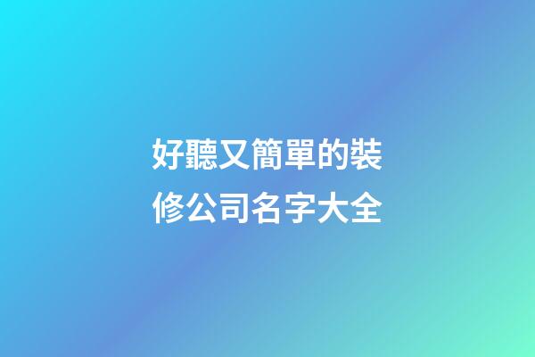 好聽又簡單的裝修公司名字大全-第1張-公司起名-玄機派