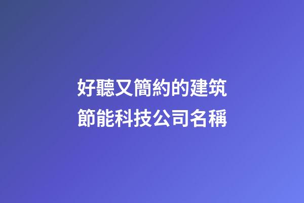 好聽又簡約的建筑節能科技公司名稱-第1張-公司起名-玄機派