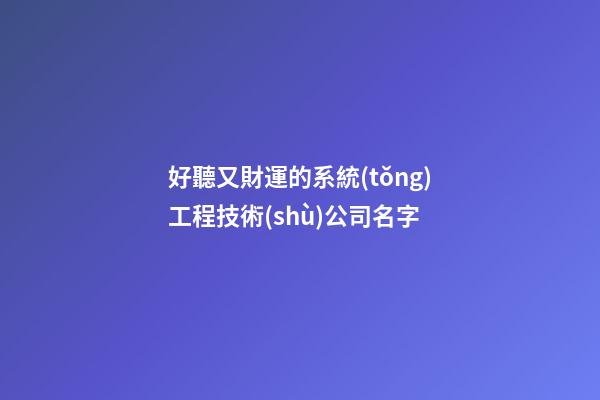 好聽又財運的系統(tǒng)工程技術(shù)公司名字-第1張-公司起名-玄機派