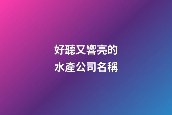 好聽又響亮的水產公司名稱-第1張-公司起名-玄機派