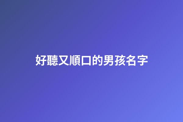 好聽又順口的男孩名字(簡單大方順口男孩名字2023)-第1張-男孩起名-玄機派