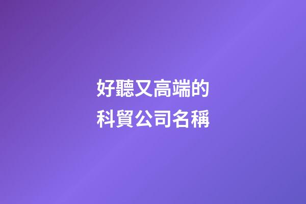 好聽又高端的科貿公司名稱-第1張-公司起名-玄機派